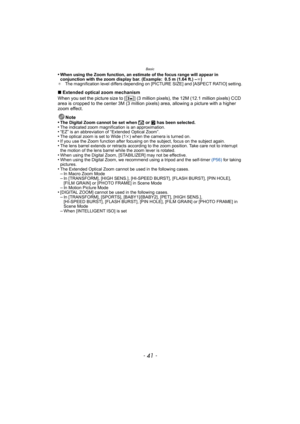 Page 41- 41 -
Basic
•When using the Zoom function, an estimate of the focus range will appear in 
conjunction with the zoom display bar. (Example: 0.5 m (1.64 ft.) –¶)
¢ The magnification level differs depending on [PICTURE SIZE] and [ASPECT RATIO] setting.
∫Extended optical zoom mechanism
When you set the picture size to [ ] (3 million pixels), the 12M (12.1 million pixels) CCD 
area is cropped to the center 3M (3 million pixels) area, allowing a picture with a higher 
zoom effect.
Note
•
The Digital Zoom...