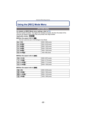 Page 88Advanced (Recording pictures)
- 88 -
Using the [REC] Mode Menu
For details on [REC] Mode menu settings, refer to P21.
Set the number of pixels. The higher the nu mbers of pixels, the finer the detail of the 
pictures will appear even when they  are printed onto large sheets.
Applicable modes:
 ñ·¿
∫ When the aspect ratio is [ X].¢ This item cannot be set in the Intelligent Auto Mode.
∫When the aspect ratio is [ Y].
∫ When the aspect ratio is [ W].
 [PICTURE SIZE]
 (12M) 4000k3000 pixels
 (8M )¢3264k 2448...