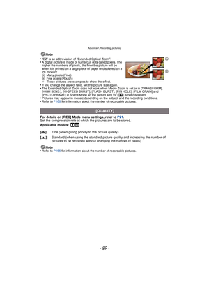 Page 89- 89 -
Advanced (Recording pictures)
Note
•
“EZ” is an abbreviation of “Extended Optical Zoom”.•A digital picture is made of numerous dots called pixels. The 
higher the numbers of pixels, the finer the picture will be 
when it is printed on a large piece of paper or displayed on a 
PC monitor.
A Many pixels (Fine)
B Few pixels (Rough)
¢ These pictures are examples to show the effect.
•If you change the aspect ratio, set the picture size again.•The Extended Optical Zoom does not work when Macro Zoom is...