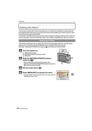 Page 14VQT2G31 (ENG)14
Preparation
Setting the Menu
The camera comes with menus that allow you to choose the settings for taking pictures 
and playing them back just as you like and menus that enable you to have more fun with 
the camera and use it more easily.
In particular, the [SETUP] menu contains some important settings relating to the camera’s 
clock and power. Check the settings of this menu before proceeding to use the camera.
This section describes how to select the Normal Picture Mode settings, and...