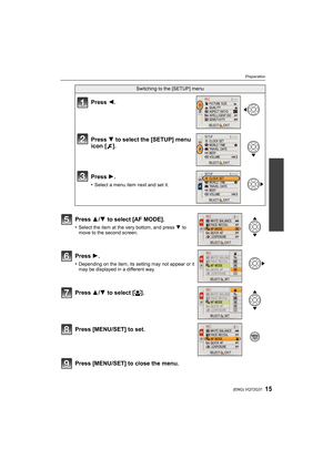 Page 1515(ENG) VQT2G31
Preparation
Press [MENU/SET] to close the menu.
Switching to the [SETUP] menu
Press 2.
Press 4 to select the [SETUP] menu 
icon [ ].
Press 1.
•Select a menu item next and set it.
Press 3/4 to select [AF MODE].
•Select the item at the very bottom, and press 4 to 
move to the second screen.
Press 1.
•Depending on the item, its setting may not appear or it 
may be displayed in a different way.
Press 3/4 to select [š].
Press [MENU/SET] to set.
DMC-FX65PC-VQT2G31_eng.book  15 ページ  ２００９年７月１６日...