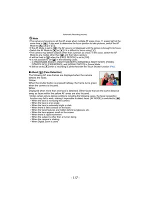 Page 117- 117 -
Advanced (Recording pictures)
Note
•The camera is focusing on all the AF areas when multiple AF areas (max. 11 areas) light at the 
same time in [ ]. If you want to determine the focus position to take pictures, switch the AF 
Mode to [ ƒ], [Ø ] or [ Ù].
•If the AF Mode is set to [ ], the AF area is not displayed until the picture is brought into focus.•Switch the AF Mode to [ ƒ] or [ Ø] if it is difficult to focus using [ Ù].•The camera may detect subjects other than a person as a face. In this...