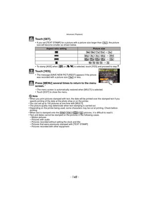 Page 148Advanced (Playback)
- 148 -
Touch [SET].
•If you set [TEXT STAMP] for a picture with a picture size larger than [ ], the picture 
size will become smaller as shown below.
•To stamp [AGE] when [ ] or [ ] is selected, touch [YES] and proceed to step7.
Touch [YES].
•The message [SAVE NEW PICTURES?] appears if the picture 
was recorded with a picture size [ ] or less.
Press [MENU] several times to return to the menu 
screen.¢
¢The menu screen is automatically restored when [MULTI] is selected.•Touch [EXIT]...