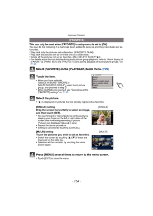 Page 154Advanced (Playback)
- 154 -
This can only be used when [FAVORITE] in setup menu is set to [ON].
You can do the following if a mark has been added to pictures and they have been set as 
favorites.
•
Play back only the pictures set as favorites. ([FAVORITE PLAY])•Play back the pictures set as favorites only as a slide show.•Delete all the pictures not set as favorites. ([ALL DELETE EXCEPT Ü])•For details about the icon display during burst picture group playback, refer to “About display of 
[FAVORITE],...