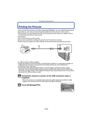 Page 174Connecting to other equipment
- 174 -
Printing the Pictures
If you connect the camera to a printer supporting PictBridge, you can select the pictures to 
be printed out and instruct that printing be started from the camera’s LCD monitor.
•
Some printers can print directly from the card removed from the camera. For details, refer to 
the operating instructions of your printer.
Preparations:
Turn on the camera and the printer.
Remove the card before printing the pictures from the built-in memory.
Perform...