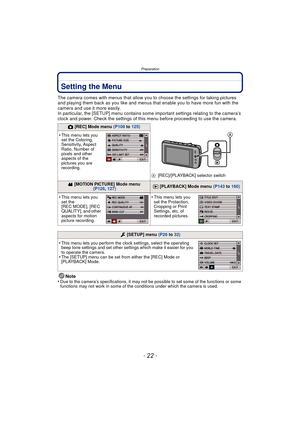 Page 22Preparation
- 22 -
Setting the Menu
The camera comes with menus that allow you to choose the settings for taking pictures 
and playing them back as you like and menus that enable you to have more fun with the 
camera and use it more easily.
In particular, the [SETUP] menu contains some important settings relating to the camera’s 
clock and power. Check the settings of this menu before proceeding to use the camera.
Note
•
Due to the camera’s specifications, it may not be possible to set some of the...