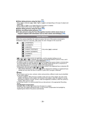Page 36Basic
- 36 -
∫When taking pictures using the flash  (P56)
•When [ ] is selected, [ ], [ ], [ ] or [ ] is set depending on the type of subject and 
brightness.
•When [ ] or [ ] is set, Digital Red-Eye Correction is enabled.•Shutter speed will be slower during [ ] or [ ].
∫ When taking pictures using the Zoom  (P45)
∫ When recording motion pictures (P88)
∫ To take pictures using the Face Recognition function (which stores faces of 
frequent subjects with information such as their names and birthdays)...