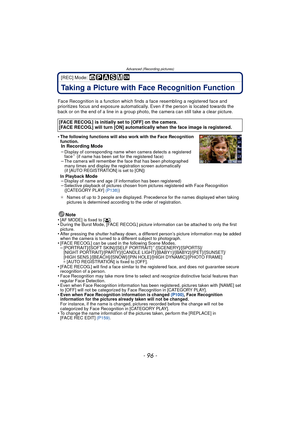 Page 96Advanced (Recording pictures)
- 96 -
[REC] Mode: 
Taking a Picture with Face Recognition Function
Face Recognition is a function which finds a face resembling a registered face and 
prioritizes focus and exposure automatically.  Even if the person is located towards the 
back or on the end of a line in a group photo, the camera can still take a clear picture.
•
The following functions will also work with the Face Recognition 
function.
In Recording Mode
–Display of corresponding name when camera detects...