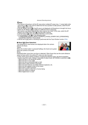 Page 111- 111 -
Advanced (Recording pictures)
Note
•The camera is focusing on all the AF areas when multiple AF areas (max. 11 areas) light at the 
same time in [ ]. If you want to determine the focus position to take pictures, switch the AF 
Mode to [ ƒ], [Ø ] or [ Ù].
•If the AF Mode is set to [ ], the AF area is not displayed until the picture is brought into focus.•Switch the AF Mode to [ ƒ] or [ Ø] if it is difficult to focus using [ Ù].•The camera may detect subjects other than a person as a face. In this...
