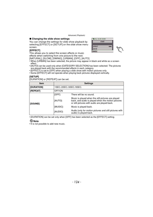 Page 124Advanced (Playback)
- 124 -
∫Changing the slide show settings
You can change the settings fo r slide show playback by 
selecting [EFFECT] or [SETUP] on the slide show menu 
screen.
[EFFECT]
This allows you to select the screen effects or music 
effects when switching from one picture to the next.
[NATURAL], [SLOW], [SWING], [URBAN], [OFF], [AUTO]
•
When [URBAN] has been selected, the picture may appear in black and white as a screen 
effect.
•[AUTO] can be used only when [CATEGORY SELECTION] has been...