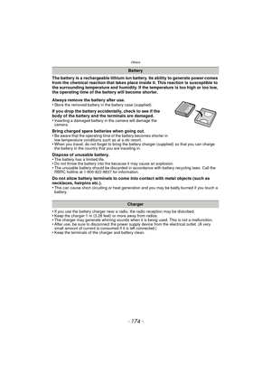 Page 174Others
- 174 -
The battery is a rechargeable lithium ion battery. Its ability to generate power comes 
from the chemical reaction that takes place inside it. This reaction is susceptible to 
the surrounding temperature and humidity. If the temperature is too high or too low, 
the operating time of the battery will become shorter.
Always remove the battery after use.
•
Store the removed battery in the battery case (supplied).
If you drop the battery accidentally, check to see if the 
body of the battery...