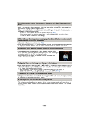 Page 185- 185 -
Others
•Is this a non-standard picture, a picture which has been edited using a PC or a picture which 
was taken by another make of digital camera?
•Did you remove the battery immediately after pict ure-taking or did you take the picture using a 
battery with a low remaining charge? > Format the data to delete the pictures mentioned above.  (P31)
(Other pictures will be deleted as well and it will not be possible to restore them. 
Therefore, check well before formatting.)
•
Is the clock in the...