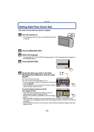 Page 20Preparation
- 20 -
Setting Date/Time (Clock Set)
•The clock is not set when the camera is shipped.
Touch [LANGUAGE SET].
Select the language.
•The [PLEASE SET THE CLOCK] message appears. (This message does not appear in 
[PLAYBACK] Mode.)
Touch [CLOCK SET].
Touch the items you wish to set (Year/
Month/Day/Hours/Minutes), and set using 
[3]/[4].
A: Time at the home area
B : Time at the travel destination  (P101)
•
You can continue to switch the settings by continuously 
touching [ 3]/[4].
•Touch [CANCEL]...