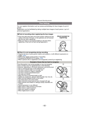 Page 92Advanced (Recording pictures)
- 92 -
You can register information such as names and birthdays for face images of up to 6 
people.
Registration can be facilitated by taking multiple face images of each person. (up to 3 
pictures/registration)
Face Settings
∫ Point of recording when registering the face images
•
Face front with eyes open and mouth closed, making sure the 
outline of the face, the eyes, or the eyebrows are not covered 
with the hair when registering.
•Make sure there is no extreme shading...
