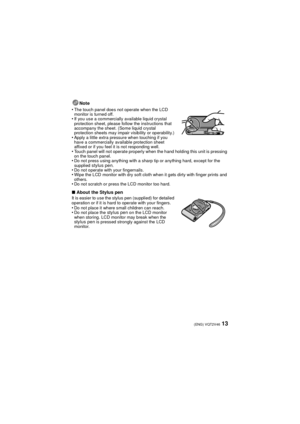 Page 1313(ENG) VQT2V46
Note
•
The touch panel does not operate when the LCD 
monitor is turned off.
•If you use a commercially available liquid crystal 
protection sheet, please follow the instructions that 
accompany the sheet. (Some liquid crystal 
protection sheets may impair visibility or operability.)
•Apply a little extra pressure when touching if you 
have a commercially available protection sheet 
affixed or if you feel it is not responding well.
•Touch panel will not operate properly when the hand...