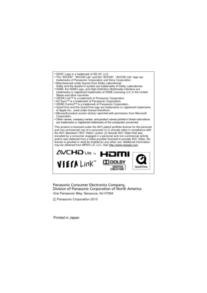 Page 36•SDXC Logo is a trademark of SD-3C, LLC.•The “AVCHD”, “AVCHD Lite” and the “AVCHD”, “AVCHD Lite” logo are 
trademarks of Panasonic Corporation and Sony Corporation.
•Manufactured under license from Dolby Laboratories.
Dolby and the double-D symbol are trademarks of Dolby Laboratories.
•HDMI, the HDMI Logo, and High-Definition Multimedia Interface are 
trademarks or registered trademarks of HDMI Licensing LLC in the United 
States and other countries.
•VIERA Link™ is a trademark of Panasonic...