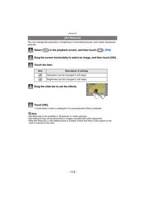 Page 115- 115 -
Having fun
You can change the saturation or brightness of recorded pictures, and create impressive 
pictures.
Select [ ] in the playback screen, and then touch [ ]. (P35)
Note
•[Art Retouch] is not available in 3D pictures or motion pictures.•[Art Retouch] may not be performed on images recorded with other equipment.•With [Art Retouch], a new edited picture is created. Check that there is free space on the 
built-in memory or the card.
[Art Retouch]
Drag the screen horizontally to select an...