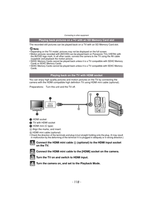 Page 118Connecting to other equipment
- 118 -
The recorded still pictures can be played back on a TV with an SD Memory Card slot.Note
•
Depending on the TV model, pictures may  not be displayed on the full screen.•Motion pictures recorded with [AVCHD] can be played back on Panasonic TVs (VIERA) with 
the AVCHD logo mark. In all other cases, connect the camera to the TV using the AV cable 
(supplied) and playback the motion picture.
•SDHC Memory Cards cannot be played back unles s it is a TV compatible with SDHC...