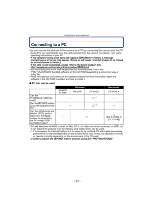 Page 127- 127 -
Connecting to other equipment
Connecting to a PC
You can transfer the pictures in the camera to a PC by connecting the camera and the PC.
•Some PCs can read directly from the card removed from the camera. For details, refer to the 
operating instructions of your PC.
•If the computer being used does not support SDXC Memory Cards, a message 
prompting you to format may appear. (Doing so will cause recorded images to be erased 
so do not choose to format.)
If the card is not recognized, please refer...