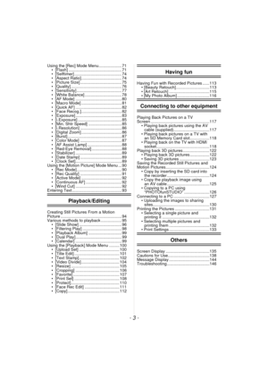 Page 3- 3 -
Using the [Rec] Mode Menu.................... 71•  [Flash] .............................................. 71
•  [Selftimer] ......................................... 74
•  [Aspect Ratio]................................... 74
•  [Picture Size] .................................... 75
•  [Quality] ............................................ 76
•  [Sensitivity] ....................................... 77
•  [White Balance] ................................ 78
•  [AF Mode]...