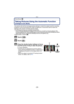 Page 30Basic
- 30 -
[Rec] Mode: ñ
Taking Pictures Using the Automatic Function 
(Intelligent Auto Mode)
The camera will set the most appropriate settings to match the subject and the recording 
conditions so we recommend this mode for beginners or those who want to leave the 
settings to the camera and take pictures easily.
•
The following functions are activated automatically.–Scene Detection/[Stabilizer]/Intelligent ISO sensitivity control/Face Detection/[Quick AF]/
[i.Exposure]/[Red-Eye Removal]/Backlight...