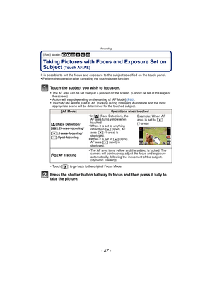 Page 47- 47 -
Recording
[Rec] Mode: ñ·¿
Taking Pictures with Focus and Exposure Set on 
Subject
 (Touch AF/AE)
It is possible to set the focus and exposure to the subject specified on the touch panel.
•Perform the operation after canceling the touch shutter function.
Touch the subject you wish to focus on.
•The AF area can be set freely at a position on the screen. (Cannot be set at the edge of 
the screen)
•Action will vary depending on the setting of [AF Mode]  (P80).•Touch AF/AE will be fixed to AF Tracking...
