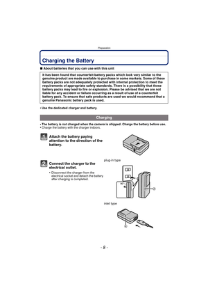 Page 8Preparation
- 8 -
PreparationCharging the Battery
∫About batteries that you can use with this unit
•
Use the dedicated charger and battery.
•The battery is not charged when the camera is shipped. Charge the battery before use.•Charge the battery with the charger indoors.
It has been found that counterfeit battery packs which look very similar to the 
genuine product are made available to purchase in some markets. Some of these 
battery packs are not adequately protected with internal protection to meet...