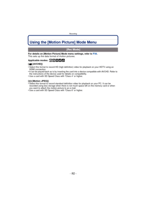 Page 90Recording
- 90 -
Using the [Motion Picture] Mode Menu
For details on [Motion Picture] Mode menu settings, refer to P36.
This sets up the data format of motion pictures.
Applicable modes:
 ñ·¿
[ [AVCHD]]
•
Select this format to record HD (high definition) video for playback on your HDTV using an 
HDMI connection.
•It can be played back as is by  inserting the card into a device compatible with AVCHD. Refer to 
the instructions of the device used for details on compatibility.
•Use a card with SD Speed...