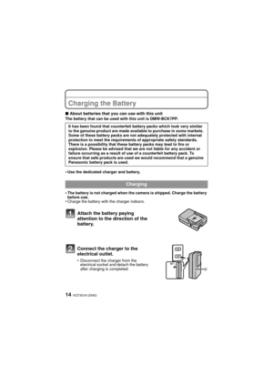 Page 14VQT3G16 (ENG)14
PreparationCharging the Battery
∫About batteries that you can use with this unitThe battery that can be used with this unit is DMW-BCK7PP.
•Use the dedicated charger and battery.
•The battery is not charged when the camera is shipped. Charge the battery 
before use.
•Charge the battery with the charger indoors.It has been found that counterfeit battery packs which look very similar 
to the genuine product are made available to purchase in some markets. 
Some of these battery packs are not...