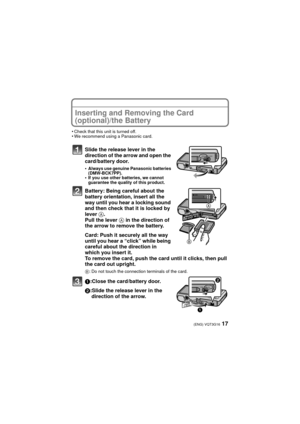Page 1717(ENG) VQT3G16
Inserting and Removing the Card 
(optional)/the Battery
•Check that this unit is turned off.•We recommend using a Panasonic card.
Slide the release lever in the 
direction of the arrow and open the 
card/battery door.
•Always use genuine Panasonic batteries 
(DMW-BCK7PP).
•If you use other batteries, we cannot 
guarantee the quality of this product.
Battery: Being careful about the 
battery orientation, insert all the 
way until you hear a locking sound 
and then check that it is locked...