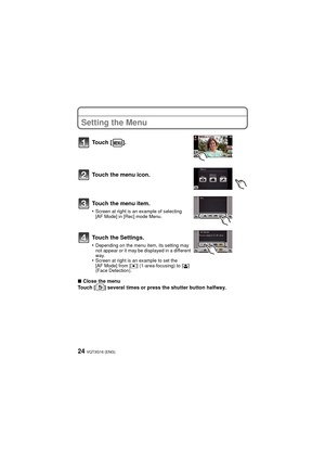 Page 24VQT3G16 (ENG)24
Setting the Menu
∫Close the menu
Touch [ ] several times or press the shutter button halfway.
Touch [ ].
Touch the menu icon.
Touch the menu item.
•Screen at right is an example of selecting 
[AF Mode] in [Rec] mode Menu.
Touch the Settings.
•Depending on the menu item, its setting may 
not appear or it may be displayed in a different 
way.
•Screen at right is an example to set the 
[AF Mode] from [Ø] (1-area-focusing) to [š] 
(Face Detection).
DMC-FX77&78-VQT3G16_eng.book  24 ページ...