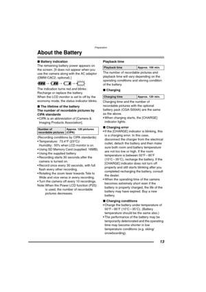 Page 13Preparation
13
About the Battery
∫Battery indication
The remaining battery power appears on 
the screen. [It does not appear when you 
use the camera along with the AC adaptor 
(DMW-CAC2; optional).]
> > >
The indication turns red and blinks:
Recharge or replace the battery.
When the LCD monitor is set to off by the 
economy mode, the status indicator blinks. 
∫The lifetime of the battery
The number of recordable pictures by 
CIPA standards
 CIPA is an abbreviation of [Camera & 
Imaging Products...