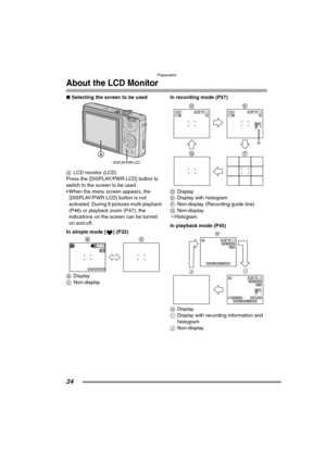 Page 24Preparation
24
About the LCD Monitor
∫Selecting the screen to be used
ALCD monitor (LCD)
Press the [DISPLAY/PWR LCD] button to 
switch to the screen to be used.
 When the menu screen appears, the 
[DISPLAY/PWR LCD] button is not 
activated. During 9 pictures multi playback 
(P46) or playback zoom (P47), the 
indications on the screen can be turned 
on and off.
In simple mode [ ] (P32) 
BDisplay
CNon-displayIn recording mode (P27) 
DDisplay
EDisplay with histogram
FNon-display (Recording guide line)...
