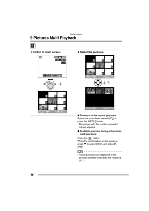 Page 46Playback (basic)
46
9 Pictures Multi Playback
1Switch to multi screen. 2Select the pictures. 
∫ To return to the normal playback
Rotate the zoom lever towards [ ] or 
press the [MENU] button.
 The picture with the number colored in  orange appears.
∫ To delete a picture during a 9 pictures 
multi playback.
Press the [ ] button.
When the confirmation screen appears, 
press  4 to select [YES], and press  1. 
(P48)
 Rotated pictures are displayed in the 
direction oriented when they are recorded. 
(P71)...
