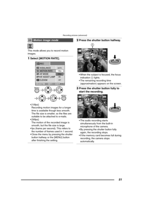 Page 51Recording pictures (advanced)
51
This mode allows you to record motion 
images.
1Select [MOTION RATE].
 [10fps]:
Recording motion images for a longer 
time is available though less smooth. 
The file size is smaller, so the files are 
suitable to be attached to e-mails.
 [30fps]:
The motion of the recorded image is 
smooth, but the file size is large.
 fps (frame per second); This refers to 
the number of frames used in 1 second.
 Close the menu by pressing the shutter 
button halfway or the [MENU]...