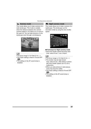 Page 55Recording pictures (advanced)
55
This mode allows you to take a picture of a 
wide landscape. This mode is suitable 
when the distance between the camera 
and the subject is 16.4 feet (5 m) or more in 
the open air. You can take pictures of a far 
landscape even through a windowpane.
 The focus range is 16.4 feet (5 m) –¶.
 The Flash setting is fixed to Forced OFF 
[].
 The setting on the AF assist lamp is 
disabled.This mode allows you to take a picture of a 
nightscape. The landscape can be...