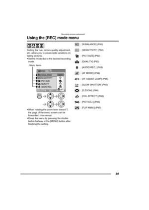 Page 59Recording pictures (advanced)
59
Using the [REC] mode menu
Setting the hue, picture quality adjustment, 
etc. allows you to create wide variations on 
taking pictures.
 Set the mode dial to the desired recording 
mode. 
 When rotating the zoom lever toward T, 
the page of the menu screen can be 
forwarded. (vice versa)
 Close the menu by pressing the shutter 
button halfway or the [MENU] button after 
finishing the setting.: [W.BALANCE] (P60)
: [SENSITIVITY] (P62)
: [PICT.SIZE] (P62)
: [QUALITY]...