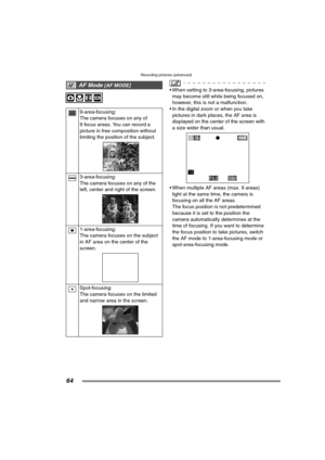 Page 64Recording pictures (advanced)
64
 When setting to 3-area-focusing, pictures may become still while being focused on, 
however, this is not a malfunction.
 In the digital zoom or when you take  pictures in dark places, the AF area is 
displayed on the center of the screen with 
a size wider than usual.
 When multiple AF areas (max. 9 areas)  light at the same time, the camera is 
focusing on all the AF areas.
The focus position is not predetermined 
because it is set to the position the 
camera...