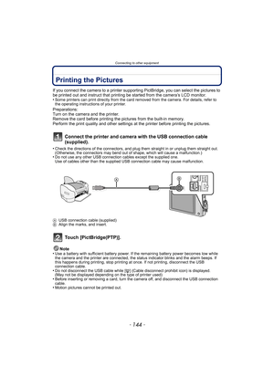 Page 144Connecting to other equipment
- 144 -
Printing the Pictures
If you connect the camera to a printer supporting PictBridge, you can select the pictures to 
be printed out and instruct that printing be started from the camera’s LCD monitor.
•
Some printers can print directly from the card removed from the camera. For details, refer to 
the operating instructions of your printer.
Preparations:
Turn on the camera and the printer.
Remove the card before printing the pictures from the built-in memory.
Perform...
