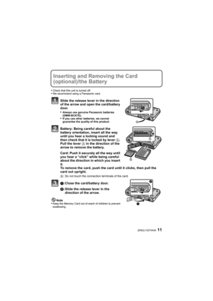 Page 1111(ENG) VQT4A34
Inserting and Removing the Card 
(optional)/the Battery
•Check that this unit is turned off.•We recommend using a Panasonic card.
Slide the release lever in the direction 
of the arrow and open the card/battery 
door.
•
Always use genuine Panasonic batteries 
(DMW-BCK7E).
•If you use other batteries, we cannot 
guarantee the quality of this product.
Battery: Being careful about the 
battery orientation, insert all the way 
until you hear a locking sound and 
then check that it is locked...