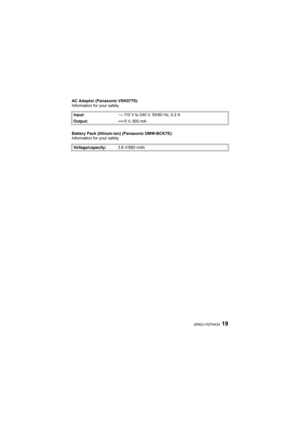 Page 1919(ENG) VQT4A34
AC Adaptor (Panasonic VSK0775):
Information for your safety
Battery Pack (lithium-ion) (Panasonic DMW-BCK7E):
Information for your safetyInput:110 V to 240 V, 50/60 Hz, 0.2 A
Output:5V, 800mA
Voltage/capacity:3.6 V/680 mAh
DMC-FX80EB-VQT4A34_mst.book  19 ページ  ２０１２年１月６日　金曜日　午前１０時１０分 