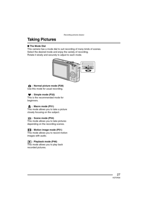 Page 27Recording pictures (basic)
27VQT0R26
Recording pictures (basic)
Taking Pictures
∫The Mode Dial
This camera has a mode dial to suit recording of many kinds of scenes.
Select the desired mode and enjoy the variety of recording.
Rotate it slowly and securely to adjust to each mode.
: Normal picture mode (P28)
Use this mode for usual recording.
: Simple mode (P32)
This is the recommended mode for 
beginners.
: Macro mode (P51)
This mode allows you to take a picture 
closely focusing on the subject.
: Scene...