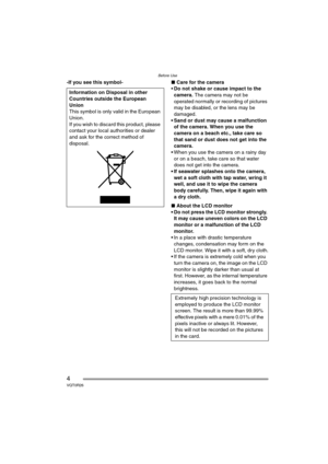 Page 4Before Use
4VQT0R26
-If you see this symbol-∫Care for the camera
Do not shake or cause impact to the 
camera. The camera may not be 
operated normally or recording of pictures 
may be disabled, or the lens may be 
damaged.
• Sand or dust may cause a malfunction 
of the camera. When you use the 
camera on a beach etc., take care so 
that sand or dust does not get into the 
camera.
 When you use the camera on a rainy day 
or on a beach, take care so that water 
does not get into the camera.
 If seawater...