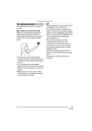 Page 61Recording pictures (advanced)
61VQT0R26
This mode allows you to take a picture of 
yourself.
∫Technique for Self portrait mode
When you are focused by pressing the 
shutter button halfway, the self-timer 
indicator lights up. Make sure to hold the 
camera still, and fully press the shutter 
button.
 The camera is not focused when the 
self-timer indicator is blinking. Make sure 
to press the shutter button halfway again 
to focus.
 The recorded picture automatically 
appears on the LCD monitor for...