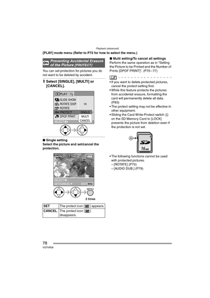 Page 78Playback (advanced)
78VQT0R26
[PLAY] mode menu (Refer to P72 for how to select the menu.)
You can set protection for pictures you do 
not want to be deleted by accident.
1Select [SINGLE], [MULTI] or 
[CANCEL].
∫Single setting
Select the picture and set/cancel the 
protection.∫Multi setting/To cancel all settings
Perform the same operation as in “Setting 
the Picture to be Printed and the Number of 
Prints [DPOF PRINT]”. (P76 – 77)
 If you want to delete protected pictures, 
cancel the protect setting...