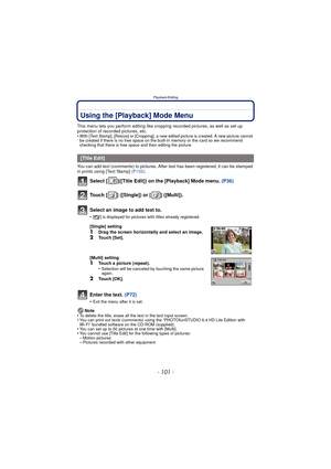 Page 101- 101 -
Playback/Editing
Using the [Playback] Mode Menu
This menu lets you perform editing like cropping recorded pictures, as well as set up 
protection of recorded pictures, etc.
•
With [Text Stamp], [Resize] or [Cropping], a new edited picture is created. A new picture cannot 
be created if there is no free space on the built-in memory or the card so we recommend 
checking that there is free space and then editing the picture.
You can add text (comments) to pictures. After text has been registered, it...
