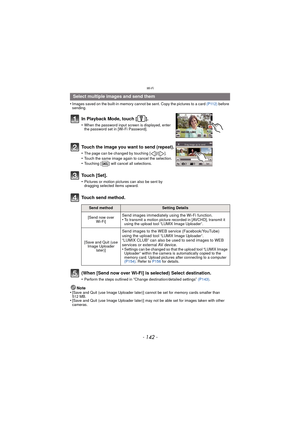 Page 142Wi-Fi
- 142 -
•Images saved on the built-in memory cannot be sent. Copy the pictures to a card (P112) before 
sending.
(When [Send now over Wi-Fi] is selected) Select destination.
•Perform the steps outlined in “Change destination/detailed settings”  (P143) .
Note
•[Save and Quit (use Image Uploader later)] cannot be set for memory cards smaller than 
512 MB.
•[Save and Quit (use Image Uploader later)] may not be able set for images taken with other 
cameras.
Select multiple images and send them
In...