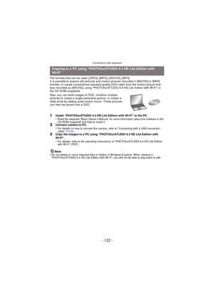 Page 152Connecting to other equipment
- 152 -
File formats that can be used: [JPEG], [MPO], [AVCHD], [MP4]
It is possible to acquire still pictures and motion pictures recorded in [AVCHD] or [MP4] 
formats, or create conventional standard qualit y DVD video from the motion picture that 
was recorded as [AVCHD], using “PHOTOfunSTUDIO 6.4 HD Lite Edition with Wi-Fi” in 
the CD-ROM (supplied).
Also, you can write images to DVD, combine multiple 
pictures to create a single  panorama picture, or create a 
slide show...