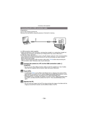Page 154Connecting to other equipment
- 154 -
Preparations:
Turn on the camera and the PC.
Remove the card before using the pictures in the built-in memory.
AUSB connection cable (supplied)•Check the directions of the connectors, and plug them straight in or unplug them straight out. 
(Otherwise the connectors may be bent out of shape which may cause malfunction.)
B Align the marks, and insert.
•Use a battery with sufficient battery power or the AC adaptor (optional). If the remaining battery 
power becomes low...