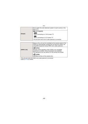 Page 46Basic
- 46 -
•This will work when the HDMI micro cable (optional) is connected.•Refer to P146 for details.
Set to match the color television system in each country or the 
type of TV.
[] ([TV Aspect]):
[Output][W]:
When connecting to a 16:9 screen TV.
[X ]:
When connecting to a 4:3 screen TV.
•This will work when the AV cable (optional) is connected.
[VIERA Link]
Setup so this unit can be controlled by the remote control of the 
VIERA by automatically coupling this unit with the VIERA Link 
compatible...